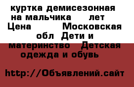 куртка демисезонная  на мальчика 7-8 лет,  › Цена ­ 500 - Московская обл. Дети и материнство » Детская одежда и обувь   